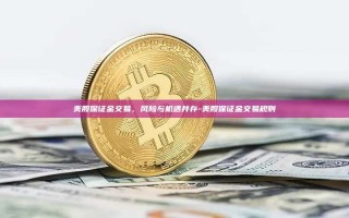 美股保证金交易，风险与机遇并存-美股保证金交易规则