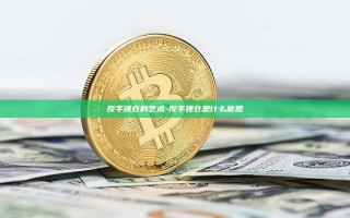反手建仓的艺术-反手建仓是什么意思