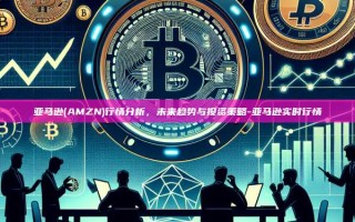 亚马逊(AMZN)行情分析，未来趋势与投资策略-亚马逊实时行情