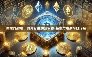 新东方股票，教育行业的领军者-新东方股票今日行情