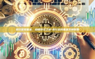 农行定投基金，稳健投资之道-农行定投基金怎样赎回
